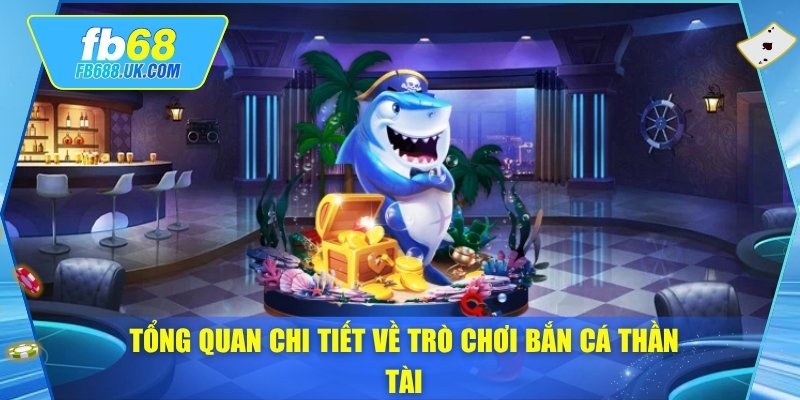 Tổng quan chi tiết về trò chơi bắn cá thần tài