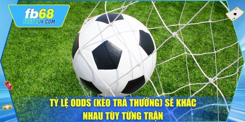 Tỷ lệ odds (kèo trả thưởng) sẽ khác nhau tùy từng trận