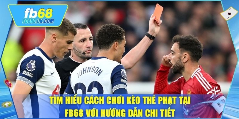 Tìm hiểu cách chơi kèo thẻ phạt tại FB68 với hướng dẫn chi tiết