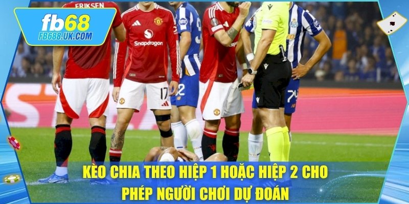 Kèo chia theo hiệp 1 hoặc hiệp 2 cho phép người chơi dự đoán