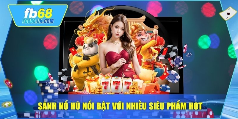 Sảnh nổ hũ nổi bật với nhiều siêu phẩm hot
